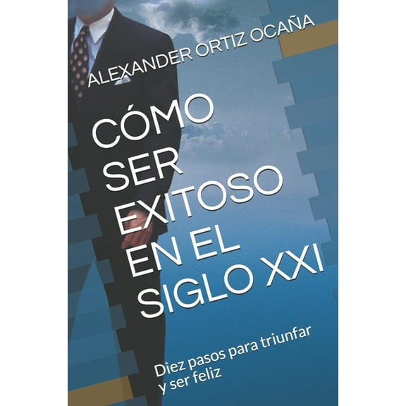 A: Cómo Ser Exitoso En El Siglo XXI: Diez pasos para triunfar y ser feliz (Paperback)