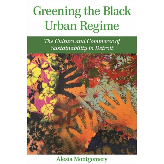 Great Lakes Books Greening the Black Urban Regime: The Culture and Commerce of Sustainability in Detroit, (Hardcover)