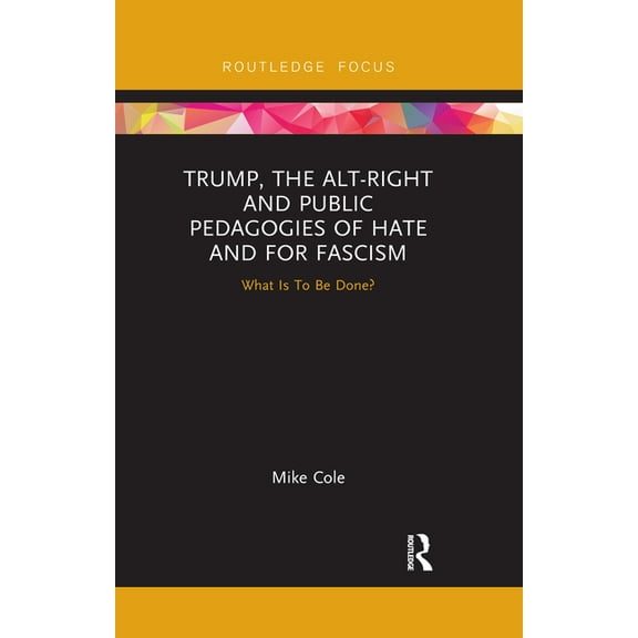 Trump, the Alt-Right and Public Pedagogies of Hate and for Fascism: What is to be Done?, (Paperback)