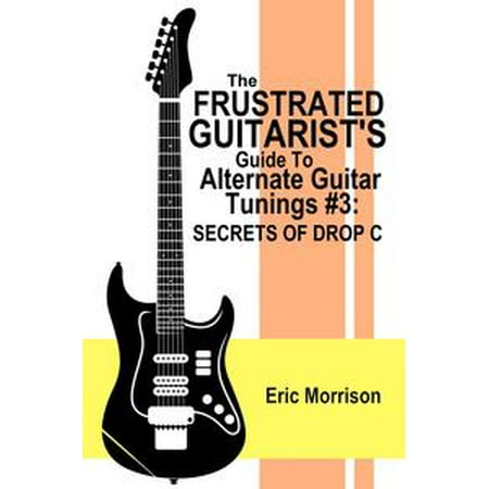 - The Frustrated Guitarist's Guide To Alternate Guitar Tunings #3: Secrets Of Drop C - eBook