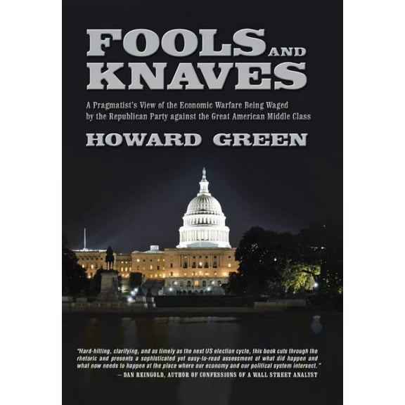 Fools and Knaves: A Pragmatist's View of the Economic Warfare Being Waged by the Republican Party Against the Great Amer, (Hardcover)
