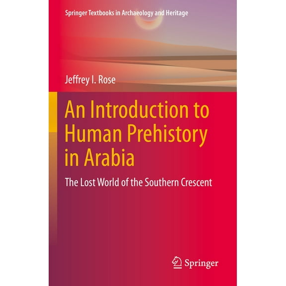 Springer Textbooks in Archaeology and He An Introduction to Human Prehistory in Arabia: The Lost World of the Southern Crescent, (Paperback)