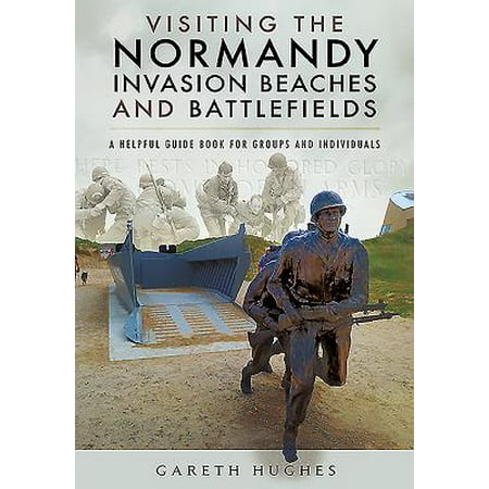 Visiting the Normandy Invasion Beaches and Battlefields : A Helpful Guide Book for Groups and Individuals - (Best Time To Visit Uruguay Beaches)