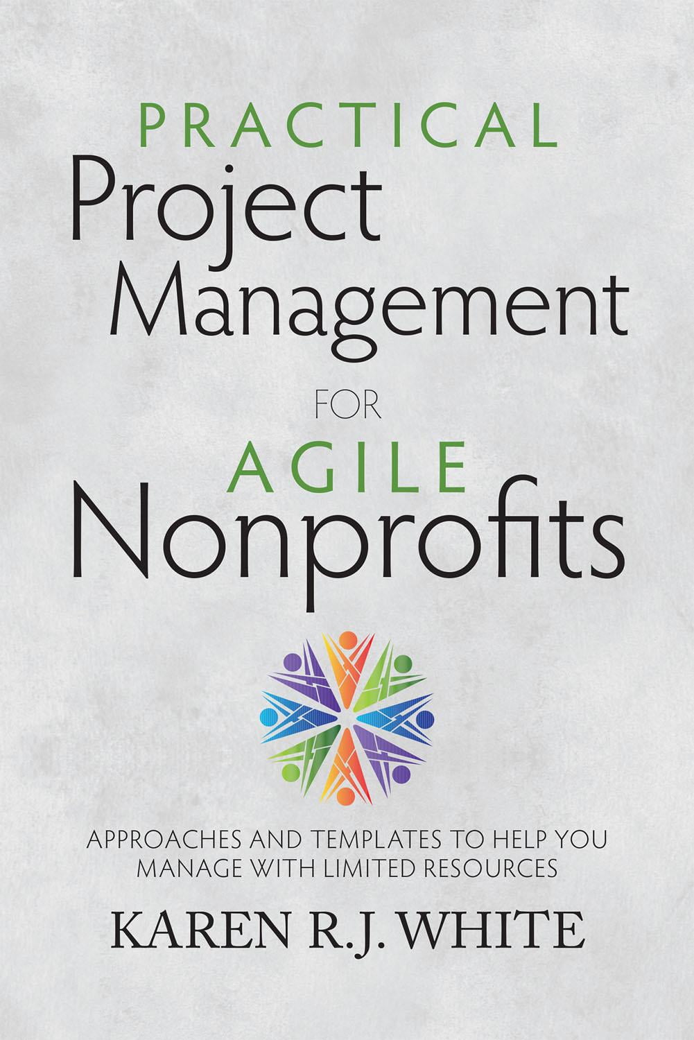 Practical Project Management for Agile Nonprofits Approaches and Templates to Help You Manage
