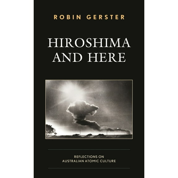 Hiroshima and Here: Reflections on Australian Atomic Culture, (Hardcover)