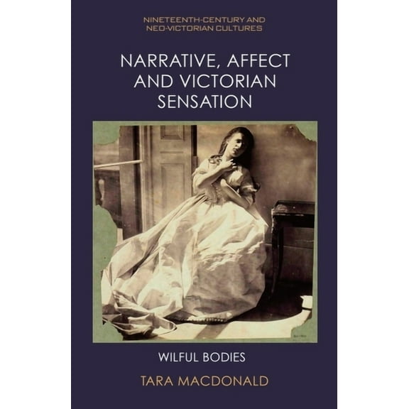 Nineteenth-Century and Neo-Victorian Cul Narrative, Affect and Victorian Sensation: Wilful Bodies, (Hardcover)