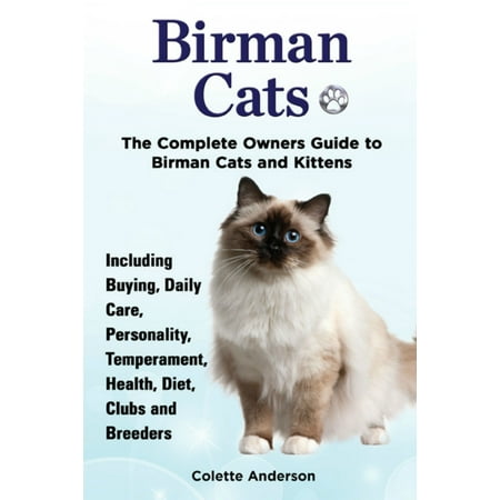 Birman Cats, The Complete Owners Guide to Birman Cats and Kittens Including Buying, Daily Care, Personality, Temperament, Health, Diet, Clubs and Breeders -