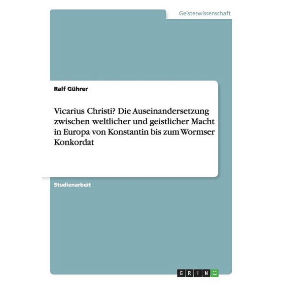 Vicarius Christi? Die Auseinandersetzung zwischen weltlicher und geistlicher Macht in Europa von Konstantin bis zum Wormser Konkordat (Paperback)