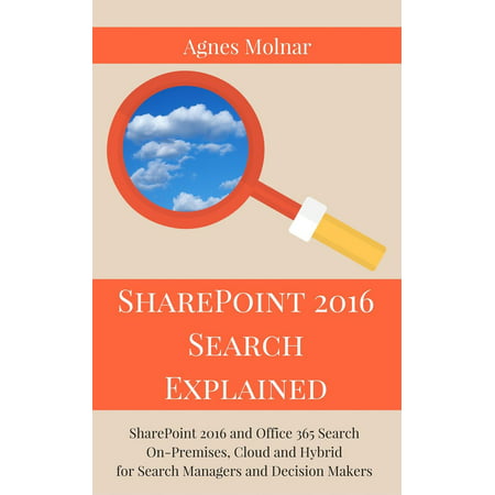 SharePoint 2016 Search Explained: SharePoint 2016 and Office 365 Search On-Premises, Cloud and Hybrid for Search Managers and Decision Makers - (Best Cloud Manager App)