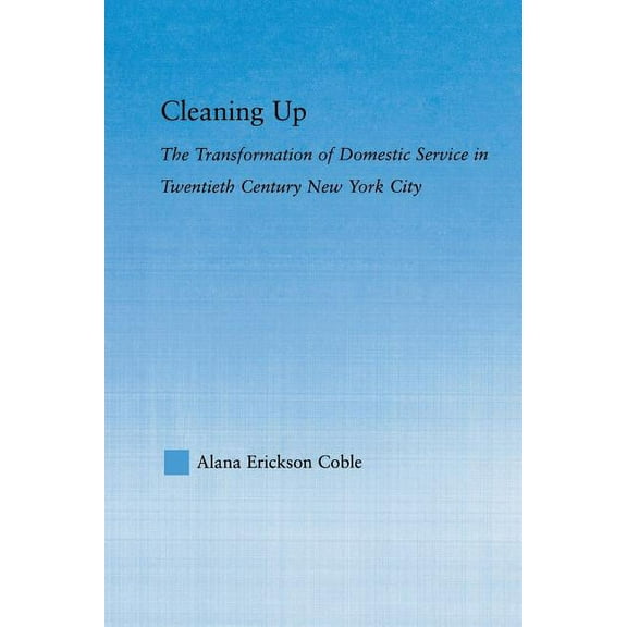 Studies in American Popular History and  Cleaning Up: The Transformation of Domestic Service in Twentieth Century New York, (Paperback)