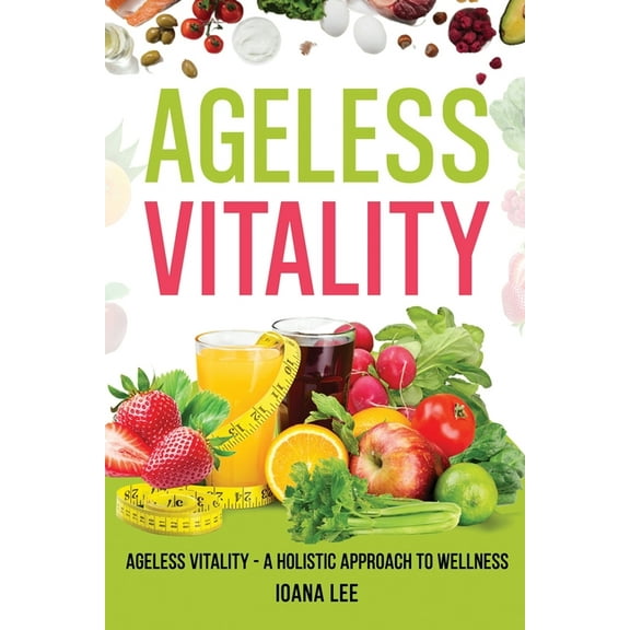 The Ageless Vitality: A Holistic Approach to Wellness and Longevity (Paperback) by Ioana Lee