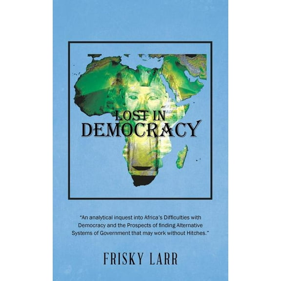 Lost in Democracy: "An analytical inquest into Africa's Difficulties with Democracy and the Prospects of finding Alterna, (Paperback)