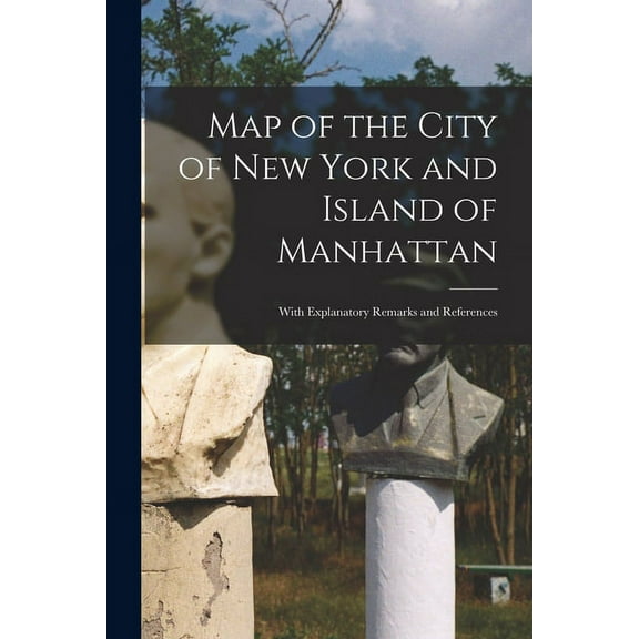 Map of the City of New York and Island of Manhattan: With Explanatory Remarks and References (Paperback)