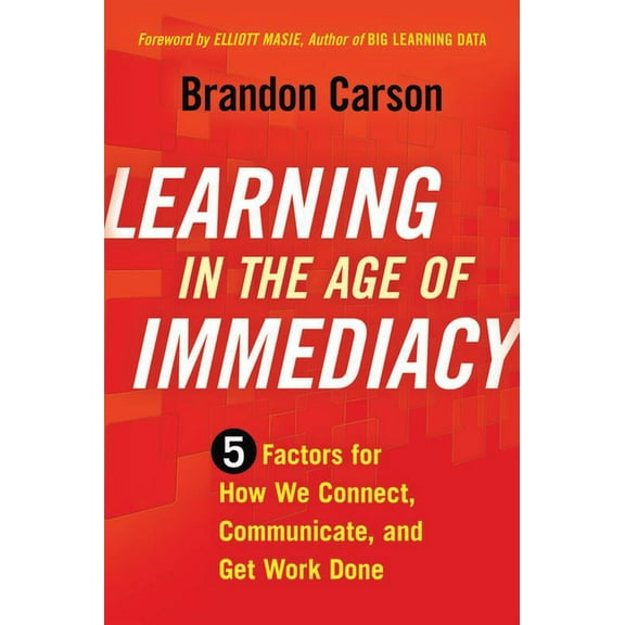 Learning in the Age of Immediacy: 5 Factors for How We Connect, Communicate, and Get Work Done, (Paperback)