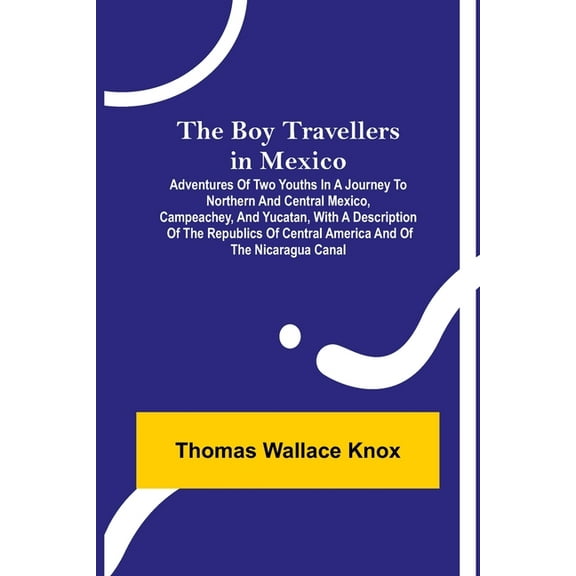 The Boy Travellers in Mexico; Adventures of Two Youths in a Journey to Northern and Central Mexico, Campeachey, and Yuca, (Paperback)