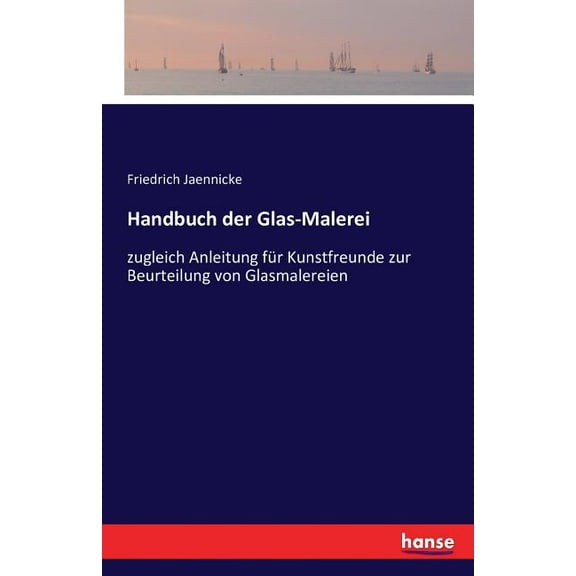 Handbuch der Glas-Malerei: zugleich Anleitung für Kunstfreunde zur Beurteilung von Glasmalereien, (Paperback)