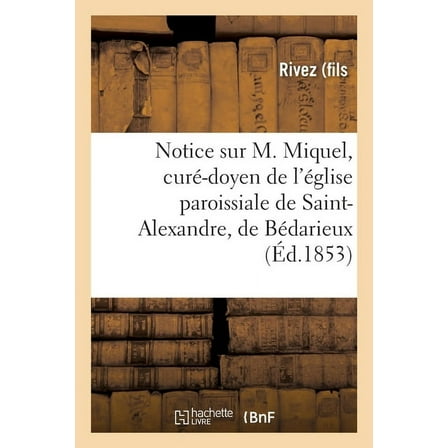 Notice Sur M. Miquel, Curé-Doyen de l'Église Paroissiale de Saint-Alexandre, de Bédarieux (Paperback)