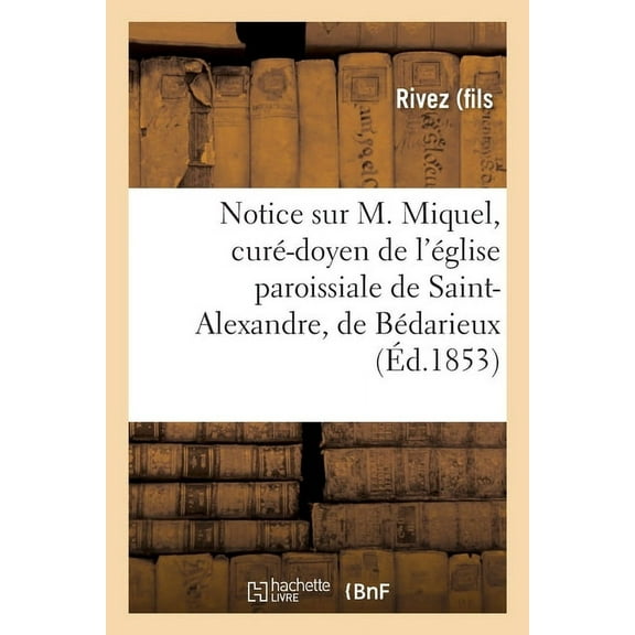 Notice Sur M. Miquel, Curé-Doyen de l'Église Paroissiale de Saint-Alexandre, de Bédarieux (Paperback)