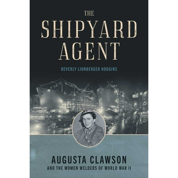 The Shipyard Agent: Augusta Clawson and the Women Welders of World War II, (Paperback)