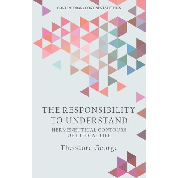 Contemporary Continental Ethics The Responsibility to Understand: Hermeneutical Contours of Ethical Life, (Hardcover)