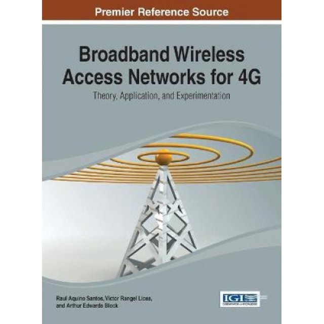 Broadband Wireless Access Networks for 4G: Theory, Application, and Experimentation (Advances in Wireless Technologies and Telecommunication)