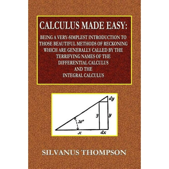 Calculus Made Easy - Being a Very-Simplest Introduction to Those Beautiful Methods of Reckoning Which Are Generally Call, (Paperback)