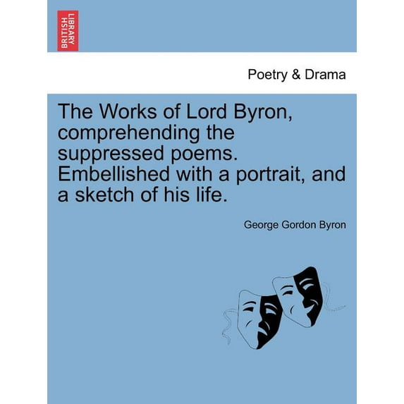 The Works of Lord Byron, Comprehending the Suppressed Poems. Embellished with a Portrait, and a Sketch of His Life.