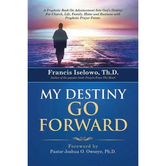 My Destiny Go Forward: A Prophetic Book on Advancement Into God's Destiny for Church, Life, Family, Home and Business wi, (Paperback)
