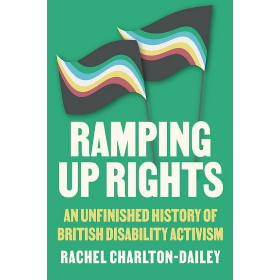 Ramping Up Rights: An Unfinished History of British Disability Activism, (Paperback)