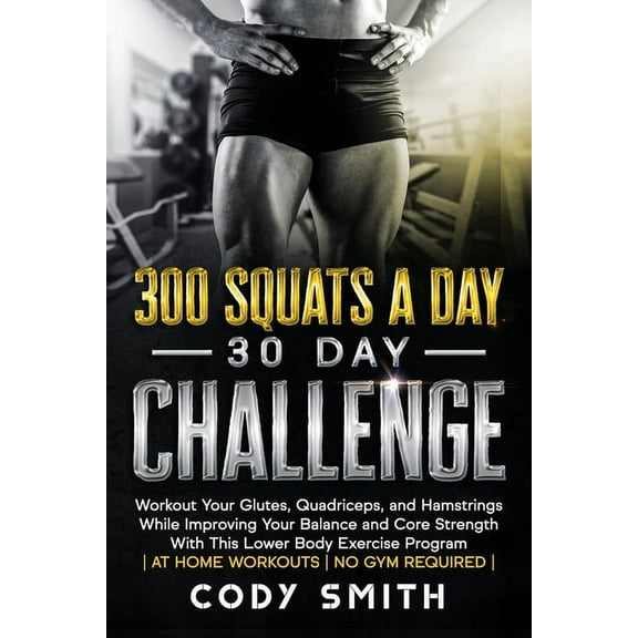 300 Squats a Day 30 Day Challenge: Workout Your Glutes, Quadriceps, and Hamstrings While Improving Your Balance and Core, (Paperback)
