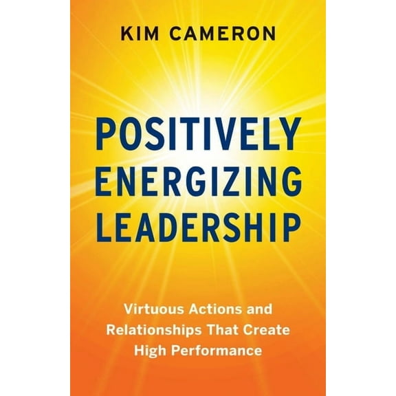 Positively Energizing Leadership: Virtuous Actions and Relationships That Create High Performance, (Paperback)