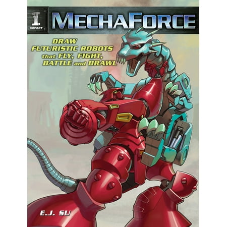 Mechaforce : Draw Futuristic Robots That Fly, Fight, Battle and