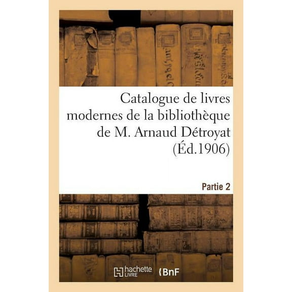 Catalogue de Livres Modernes de la Bibliothèque de M. Arnaud Détroyat. Partie 2: Vente, Paris, Rue Des Bons-Enfants, 14 Novembre 1906 (Paperback)
