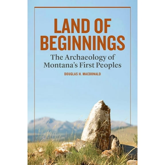 Land of Beginnings: The Archaeology of Montana's First Peoples, (Hardcover)