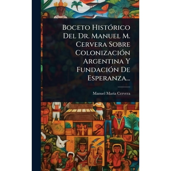 Boceto HistÃ3rico Del Dr. Manuel M. Cervera Sobre ColonizaciÃ3n Argentina Y FundaciÃ3n De Esperanza..., (Hardcover)