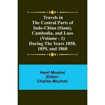 Travels in the Central Parts of Indo-China (Siam), Cambodia, and Laos (Vol. 1) During the Years 1858, 1859, and 1860, (Paperback)