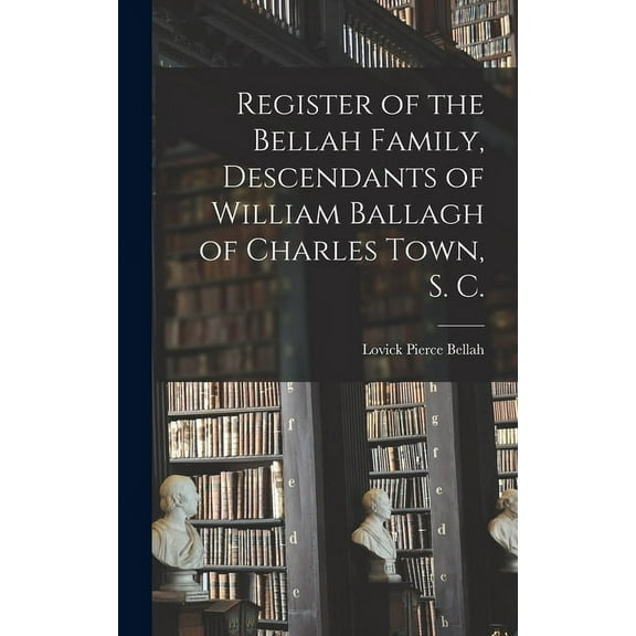Register of the Bellah Family, Descendants of William Ballagh of Charles Town, S. C., (Hardcover)