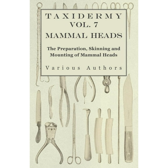 Taxidermy Vol. 7 Mammal Heads - The Preparation, Skinning and Mounting of Mammal Heads, (Paperback)