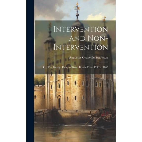 Intervention and Non-intervention; or, The Foreign Policy of Great Britain From 1790 to 1865 (Hardcover)