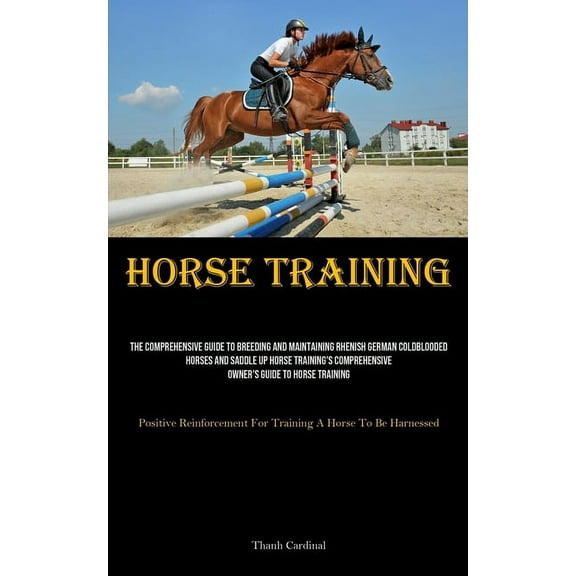 Horse Training: The Comprehensive Guide To Breeding And Maintaining Rhenish German Coldblooded Horses And Saddle Up Hors, (Paperback)