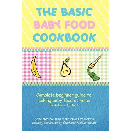 The Basic Baby Food Cookbook : Complete Beginner Guide to Making Baby Food at (The Best Baby Food Cookbook)