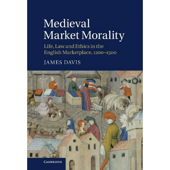 Medieval Market Morality: Life, Law and Ethics in the English Marketplace, 1200 1500, (Hardcover)