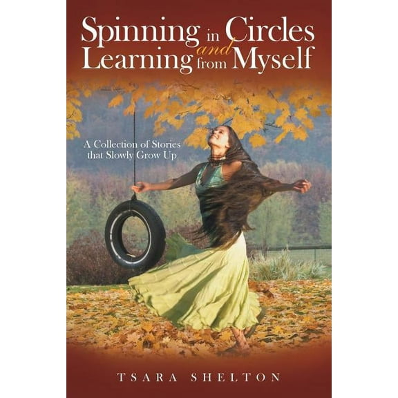 Spinning in Circles and Learning from Myself: A Collection of Stories that Slowly Grow Up, (Paperback)