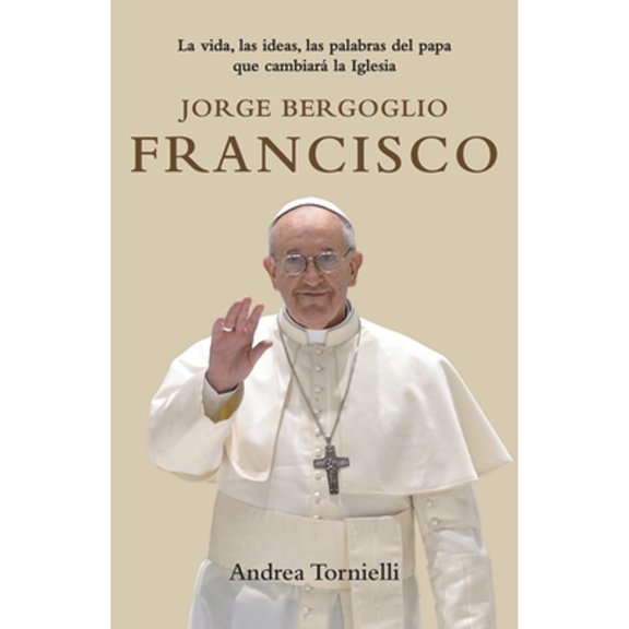 Pre-Owned Jorge Bergoglio Francisco / Jorge Bergoglio Francisco: Life, Ideas, Words of the Pope That Will Change the: La Vida, Las Ideas, Las Palabras del Papa (Paperback) 0804169136 9780804169134