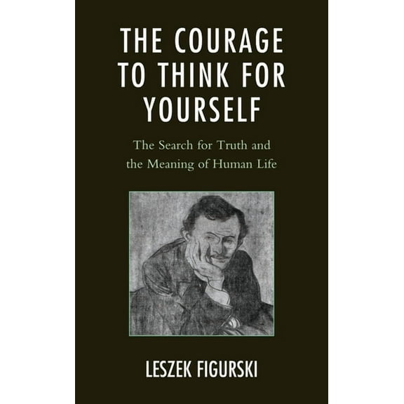 Courage to Think for Yourself: The Search for Truth and the Meaning of Human Life, (Hardcover)