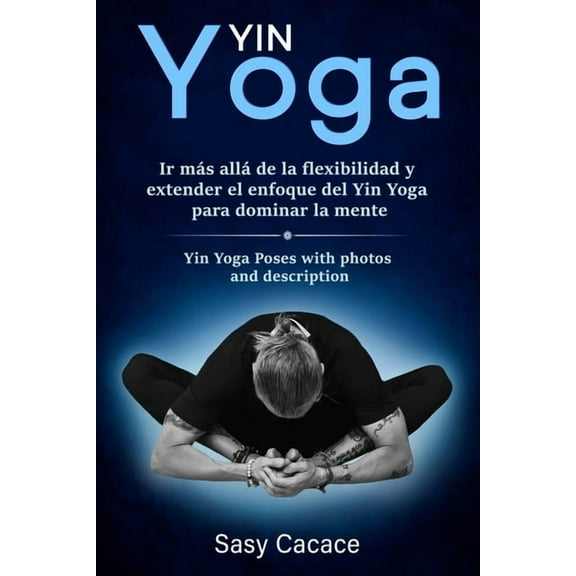 Yin Yoga: Ir m?s all? de la flexibilidad y extender el enfoque del Yin Yoga para dominar la mente. Posturas de Yin Yoga con foto