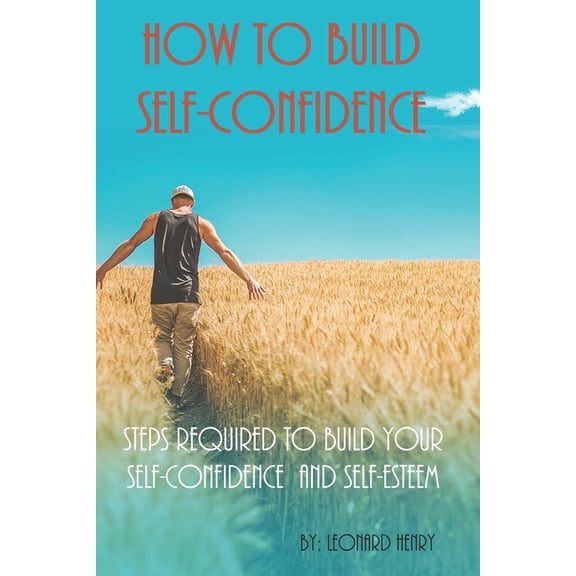 How To Build Self-Confidence: Steps Required To Build Your Self-confidence And Self-esteem (Paperback)