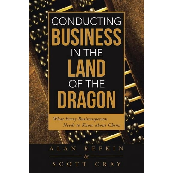 Conducting Business in the Land of the Dragon : What Every Businessperson Needs to Know About China