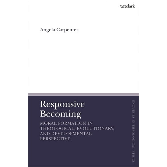 T&t Clark Enquiries in Theological Ethic Responsive Becoming: Moral Formation in Theological, Evolutionary, and Developmental Perspective, (Paperback)