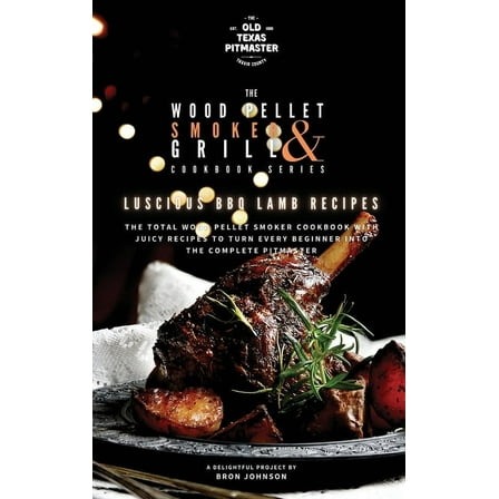 The Wood Pellet Smoker and Grill Cookboo The Wood Pellet Smoker and Grill Cookbook: Luscious BBQ Lamb Recipes, Book 2, (Hardcover)